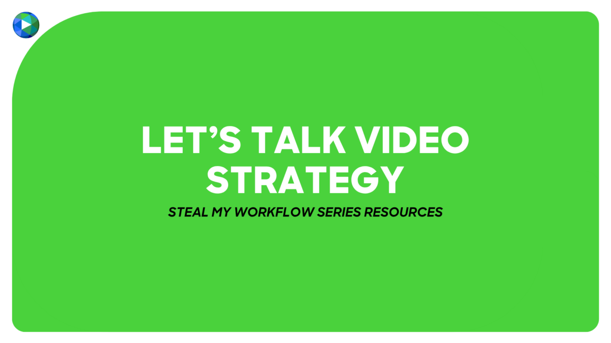 Steal My Workflow Series Resources: Let's Talk Video Strategy